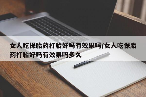 米非米索怎么买女人吃保胎药打胎好吗有效果吗/女人吃保胎药打胎好吗有效果吗多久