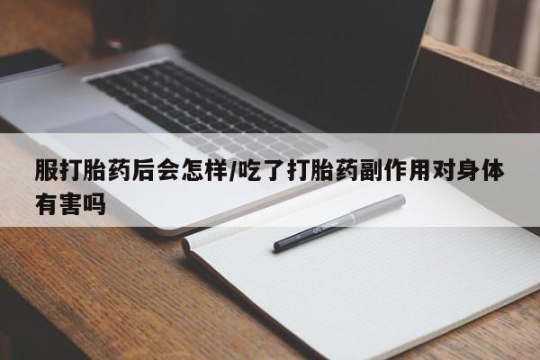 米非米索怎么买服打胎药后会怎样/吃了打胎药副作用对身体有害吗
