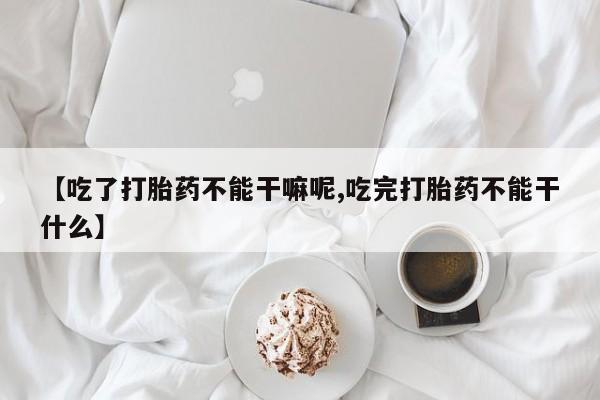 米非米索怎么买【吃了打胎药不能干嘛呢,吃完打胎药不能干什么】