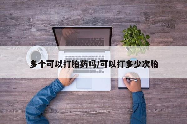 米非米索怎么买多个可以打胎药吗/可以打多少次胎