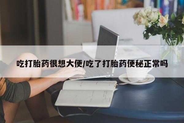米非米索怎么买吃打胎药很想大便/吃了打胎药便秘正常吗