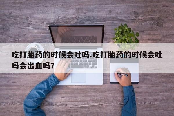米非米索怎么买吃打胎药的时候会吐吗.吃打胎药的时候会吐吗会出血吗？
