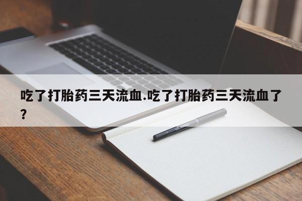 米非米索怎么买吃了打胎药三天流血.吃了打胎药三天流血了？