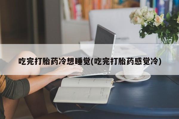 米非米索怎么买吃完打胎药冷想睡觉(吃完打胎药感觉冷)