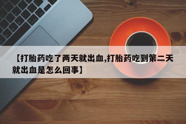 米非米索怎么买【打胎药吃了两天就出血,打胎药吃到第二天就出血是怎么回事】