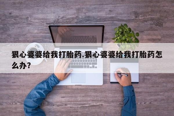 米非米索怎么买狠心婆婆给我打胎药.狠心婆婆给我打胎药怎么办？