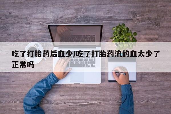米非米索怎么买吃了打胎药后血少/吃了打胎药流的血太少了正常吗