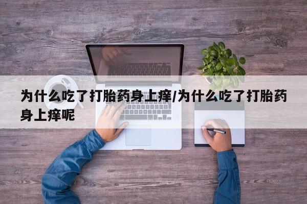 米非米索怎么买为什么吃了打胎药身上痒/为什么吃了打胎药身上痒呢