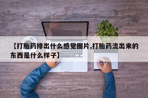 米非米索怎么买【打胎药排出什么感觉图片,打胎药流出来的东西是什么样子】