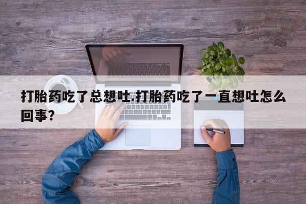 米非米索怎么买打胎药吃了总想吐.打胎药吃了一直想吐怎么回事？
