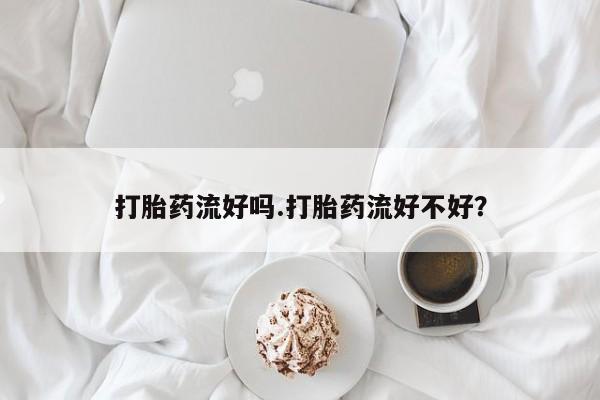 米非米索怎么买打胎药流好吗.打胎药流好不好？