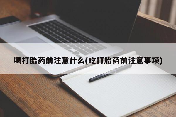 米非米索怎么买喝打胎药前注意什么(吃打胎药前注意事项)