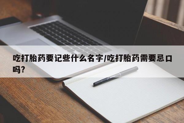 米非米索怎么买吃打胎药要记些什么名字/吃打胎药需要忌口吗?