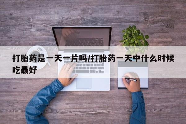 米非米索怎么买打胎药是一天一片吗/打胎药一天中什么时候吃最好