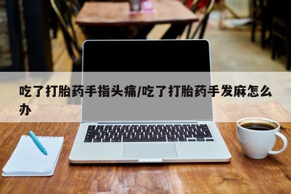 米非米索怎么买吃了打胎药手指头痛/吃了打胎药手发麻怎么办