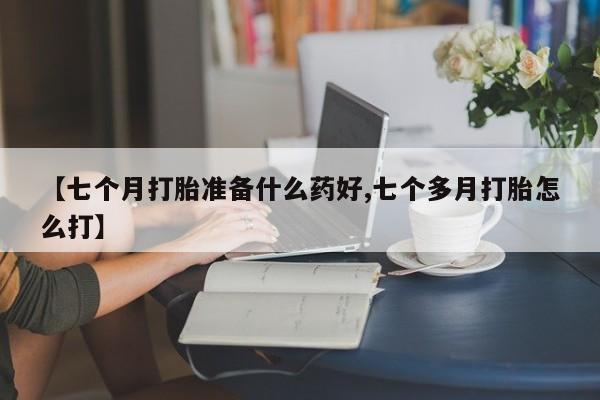 米非米索怎么买【七个月打胎准备什么药好,七个多月打胎怎么打】