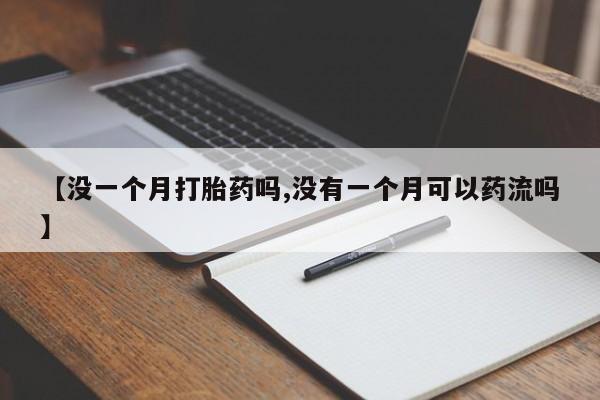 米非米索怎么买【没一个月打胎药吗,没有一个月可以药流吗】