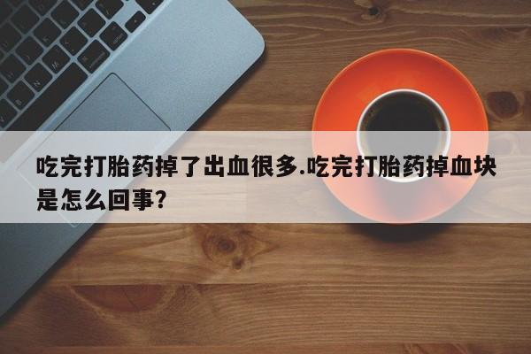米非米索怎么买吃完打胎药掉了出血很多.吃完打胎药掉血块是怎么回事？