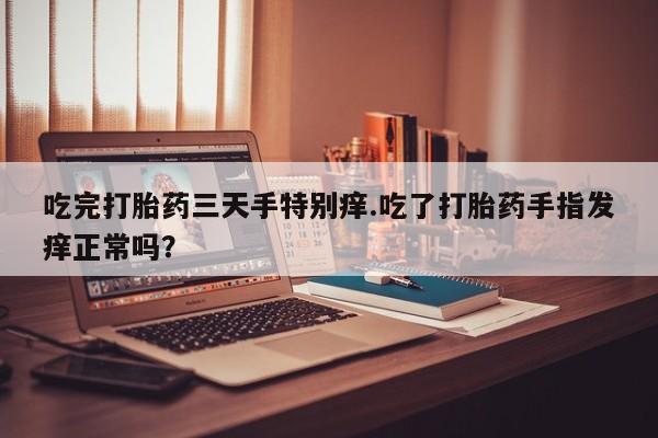 米非米索怎么买吃完打胎药三天手特别痒.吃了打胎药手指发痒正常吗？