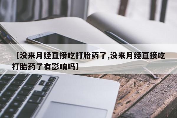 米非米索怎么买【没来月经直接吃打胎药了,没来月经直接吃打胎药了有影响吗】
