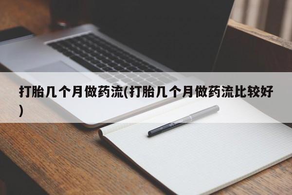 米非米索怎么买打胎几个月做药流(打胎几个月做药流比较好)