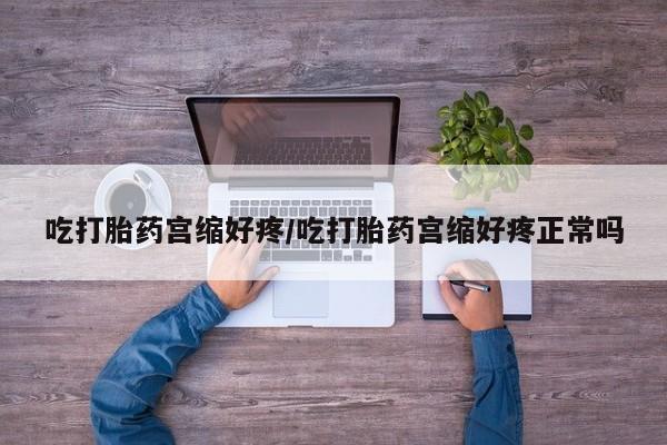 米非米索怎么买吃打胎药宫缩好疼/吃打胎药宫缩好疼正常吗