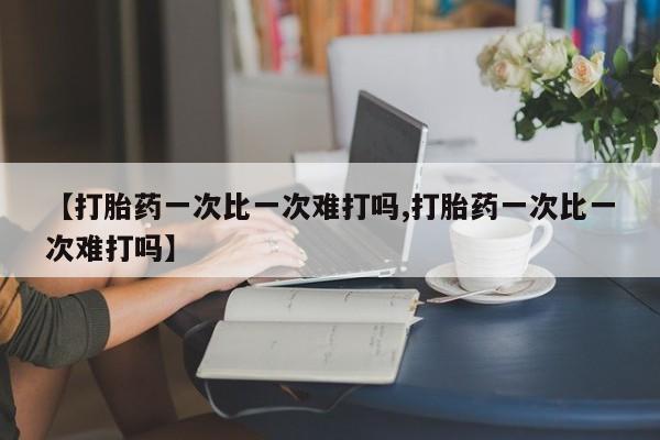米非米索怎么买【打胎药一次比一次难打吗,打胎药一次比一次难打吗】