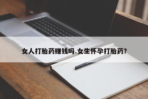 米非米索怎么买女人打胎药赚钱吗.女生怀孕打胎药？