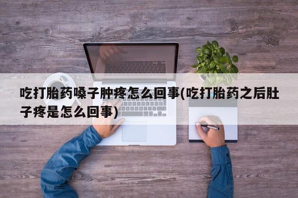 米非米索怎么买吃打胎药嗓子肿疼怎么回事(吃打胎药之后肚子疼是怎么回事)