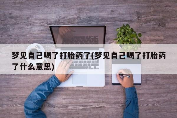 米非米索怎么买梦见自己喝了打胎药了(梦见自己喝了打胎药了什么意思)