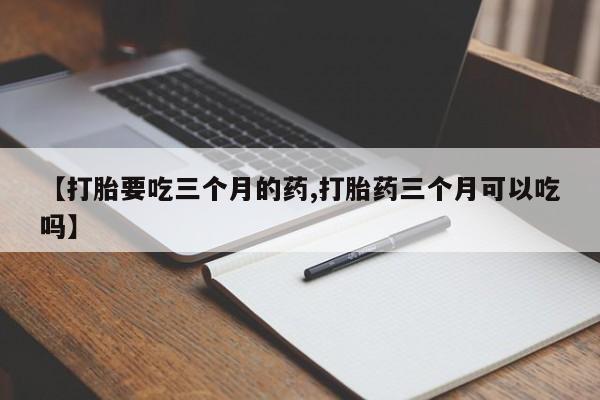 米非米索怎么买【打胎要吃三个月的药,打胎药三个月可以吃吗】