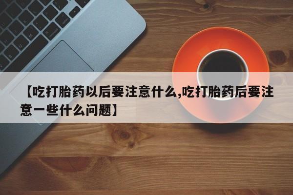 米非米索怎么买【吃打胎药以后要注意什么,吃打胎药后要注意一些什么问题】
