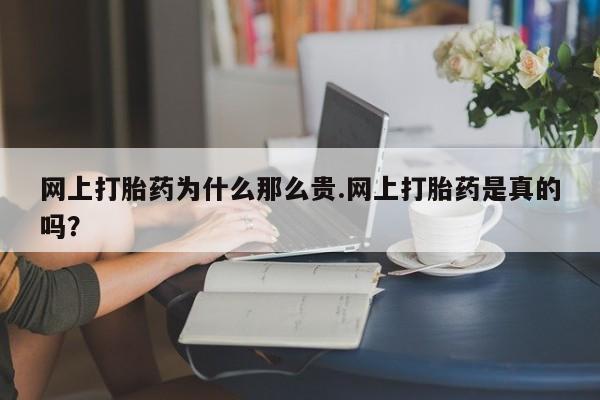 米非米索怎么买网上打胎药为什么那么贵.网上打胎药是真的吗？