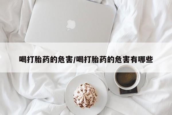 米非米索怎么买喝打胎药的危害/喝打胎药的危害有哪些