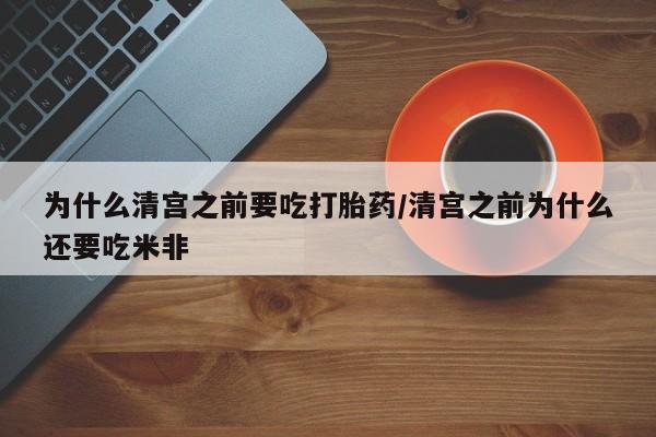 米非米索怎么买为什么清宫之前要吃打胎药/清宫之前为什么还要吃米非