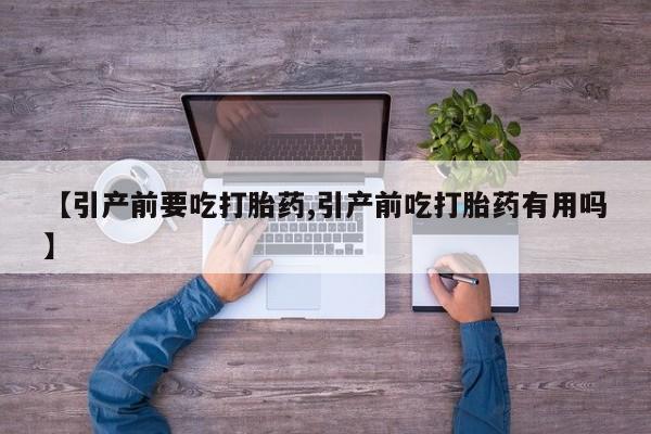 米非米索怎么买【引产前要吃打胎药,引产前吃打胎药有用吗】