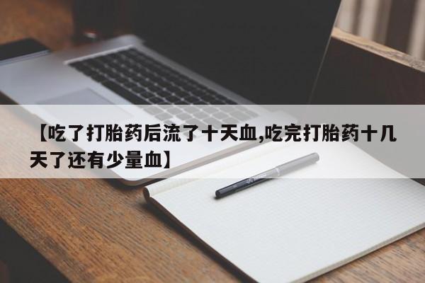 米非米索怎么买【吃了打胎药后流了十天血,吃完打胎药十几天了还有少量血】