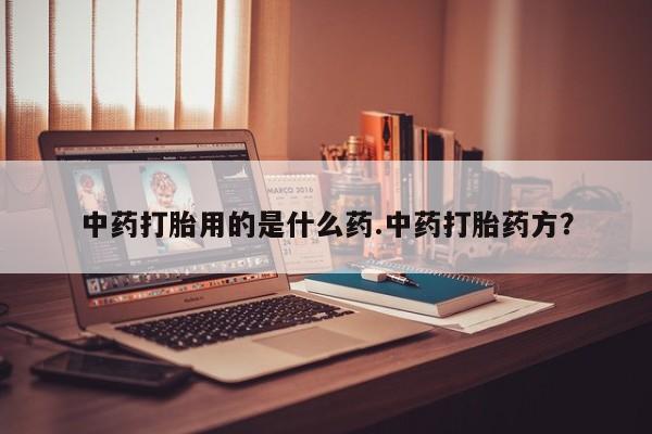 米非米索怎么买中药打胎用的是什么药.中药打胎药方？