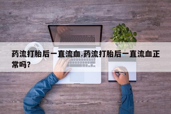 米非米索怎么买药流打胎后一直流血.药流打胎后一直流血正常吗？