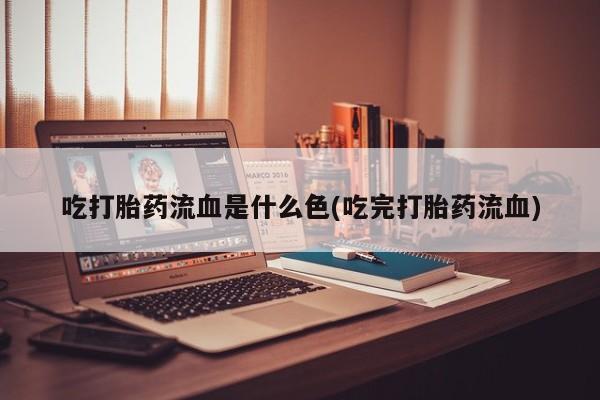 米非米索怎么买吃打胎药流血是什么色(吃完打胎药流血)