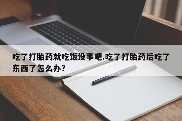 米非米索怎么买吃了打胎药就吃饭没事吧.吃了打胎药后吃了东西了怎么办?