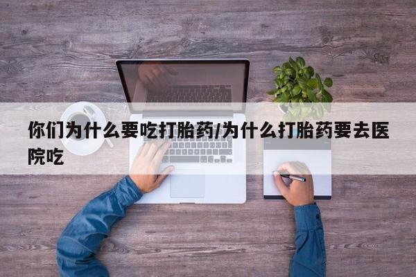 米非米索怎么买你们为什么要吃打胎药/为什么打胎药要去医院吃