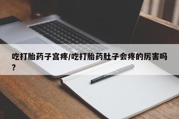 米非米索怎么买吃打胎药子宫疼/吃打胎药肚子会疼的厉害吗?