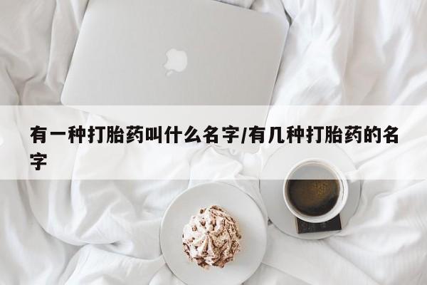 米非米索怎么买有一种打胎药叫什么名字/有几种打胎药的名字