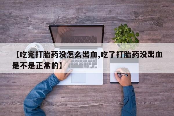 米非米索怎么买【吃完打胎药没怎么出血,吃了打胎药没出血是不是正常的】