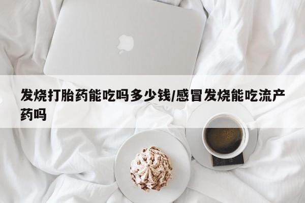 米非米索怎么买发烧打胎药能吃吗多少钱/感冒发烧能吃流产药吗