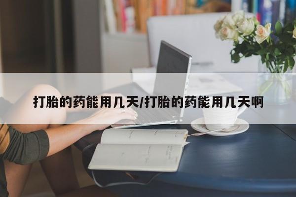 米非米索怎么买打胎的药能用几天/打胎的药能用几天啊