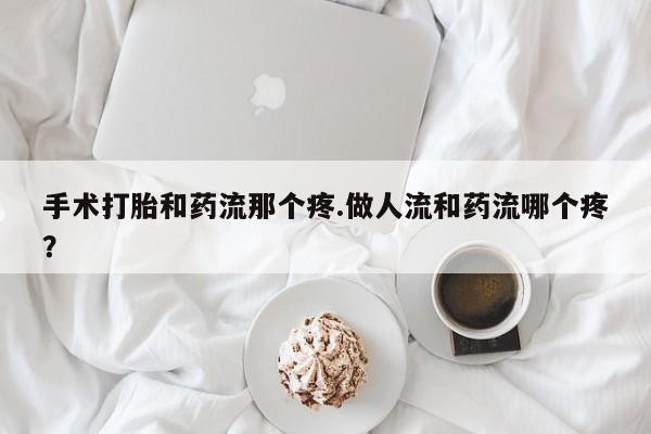 米非米索怎么买手术打胎和药流那个疼.做人流和药流哪个疼？