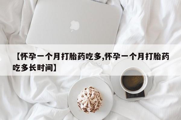 米非米索怎么买【怀孕一个月打胎药吃多,怀孕一个月打胎药吃多长时间】