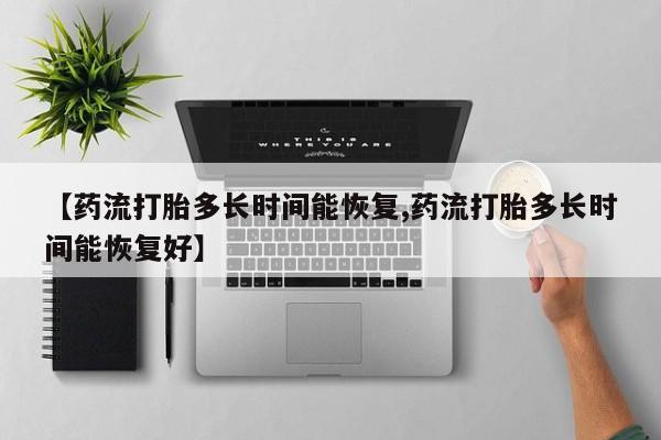 米非米索怎么买【药流打胎多长时间能恢复,药流打胎多长时间能恢复好】